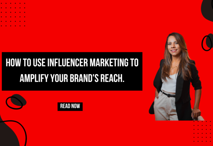 How To Use Influencer Marketing To Amplify Your BRAND’S Reach.