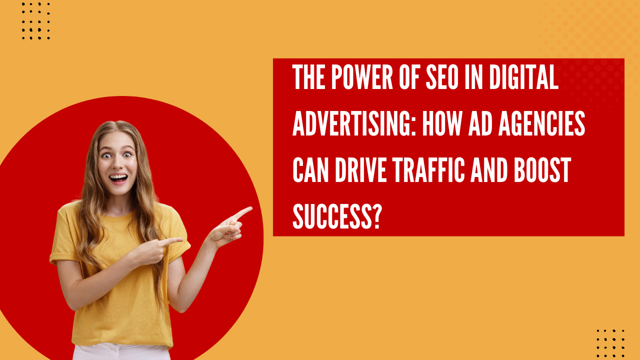 Read more about the article The Power of SEO in Digital Advertising: How Ad Agencies Can Drive Traffic and Boost Success?